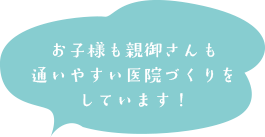 お子様も親御さんも通いやすい医院づくりをしています!