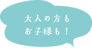 大人の方もお子様も!